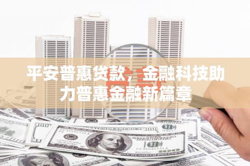 六枝平安普惠贷款，金融科技助力普惠金融新篇章