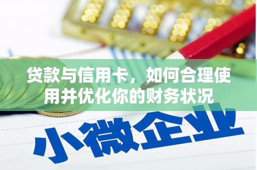 苍溪贷款与信用卡，如何合理使用并优化你的财务状况