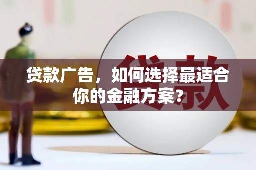 曲江贷款广告，如何选择最适合你的金融方案？