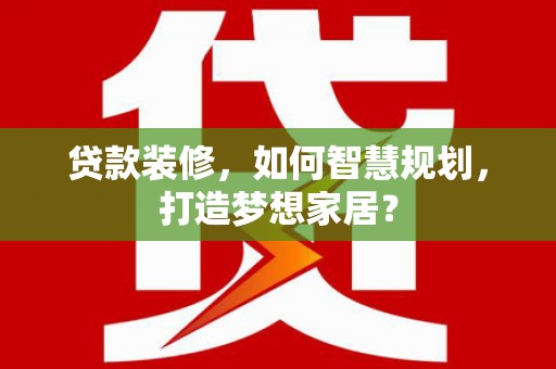 普格贷款装修，如何智慧规划，打造梦想家居？