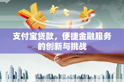 新营支付宝贷款，便捷金融服务的创新与挑战