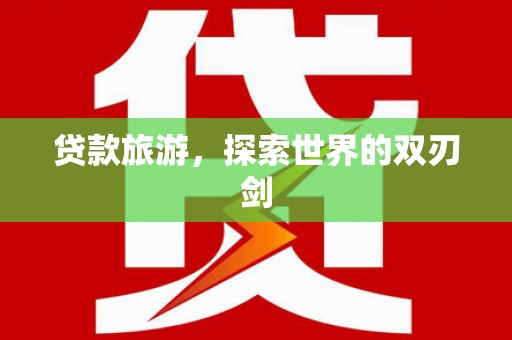 韶关贷款旅游，探索世界的双刃剑