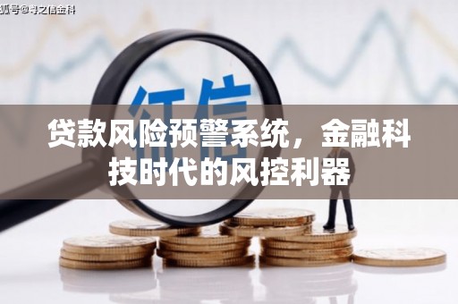 邢台贷款风险预警系统，金融科技时代的风控利器