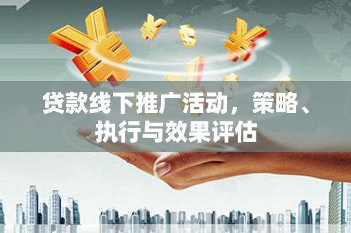 鄯善贷款线下推广活动，策略、执行与效果评估