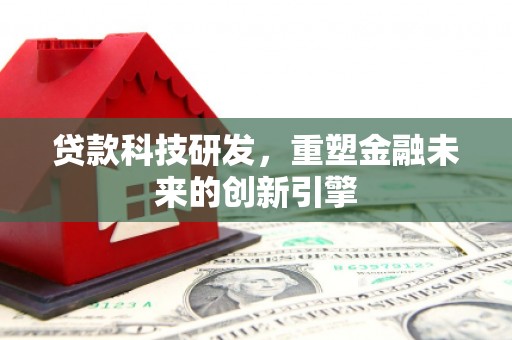 义马贷款科技研发，重塑金融未来的创新引擎