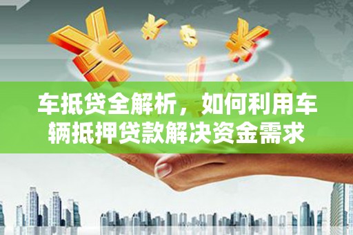 崖州车抵贷全解析，如何利用车辆抵押贷款解决资金需求