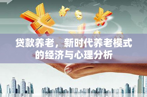 九龙城贷款养老，新时代养老模式的经济与心理分析