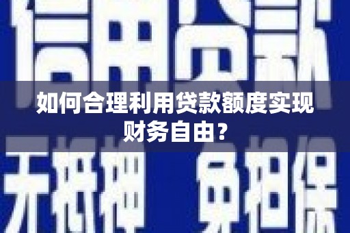 张北如何合理利用贷款额度实现财务自由？