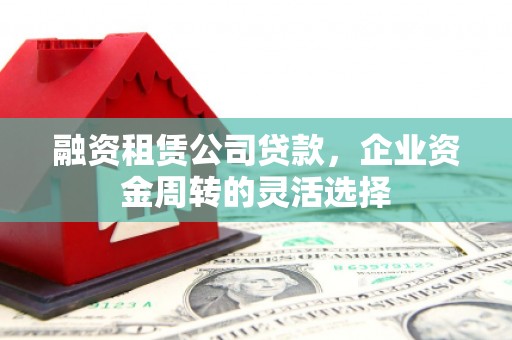 两当融资租赁公司贷款，企业资金周转的灵活选择