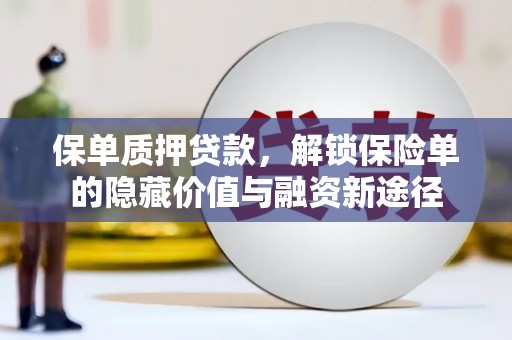 长兴保单质押贷款，解锁保险单的隐藏价值与融资新途径