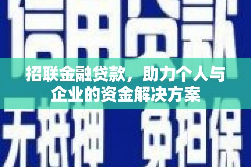 迪庆招联金融贷款，助力个人与企业的资金解决方案