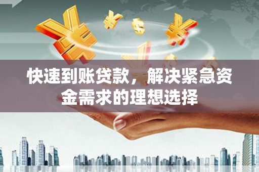 龙游快速到账贷款，解决紧急资金需求的理想选择