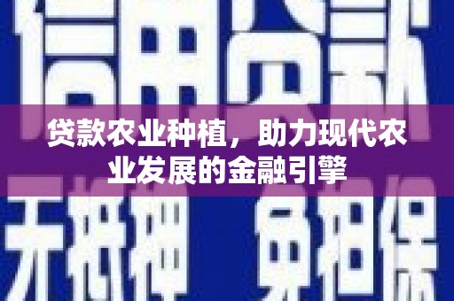 金安贷款农业种植，助力现代农业发展的金融引擎
