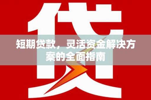埌东短期贷款，灵活资金解决方案的全面指南