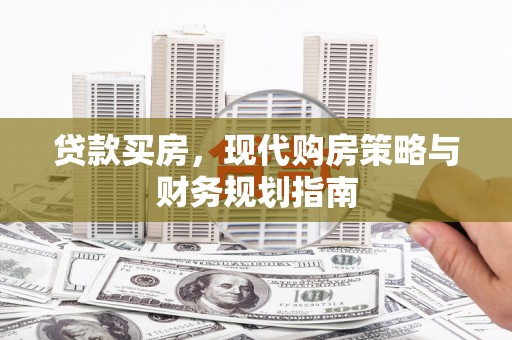 沁县贷款买房，现代购房策略与财务规划指南