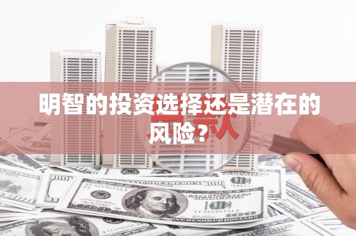 福绵明智的投资选择还是潜在的风险？