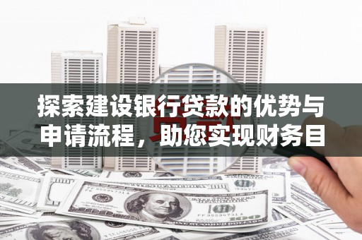 莫旗探索建设银行贷款的优势与申请流程，助您实现财务目标