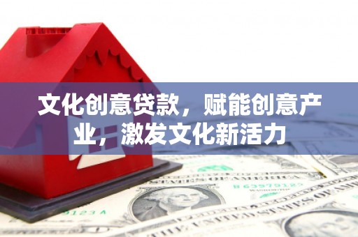 离石文化创意贷款，赋能创意产业，激发文化新活力