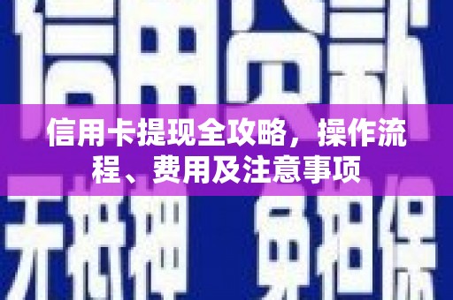 江阴信用卡提现全攻略，操作流程、费用及注意事项