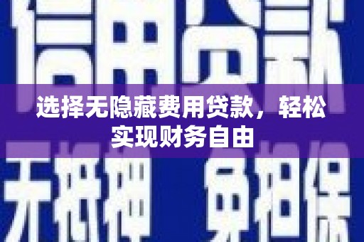 新邱选择无隐藏费用贷款，轻松实现财务自由