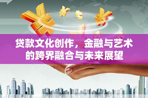 薛城贷款文化创作，金融与艺术的跨界融合与未来展望