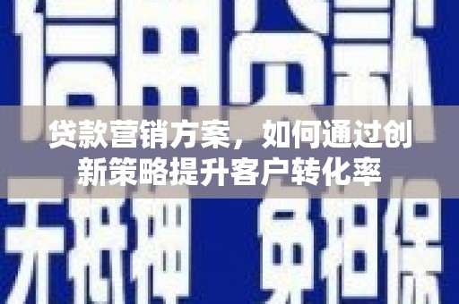 临海贷款营销方案，如何通过创新策略提升客户转化率