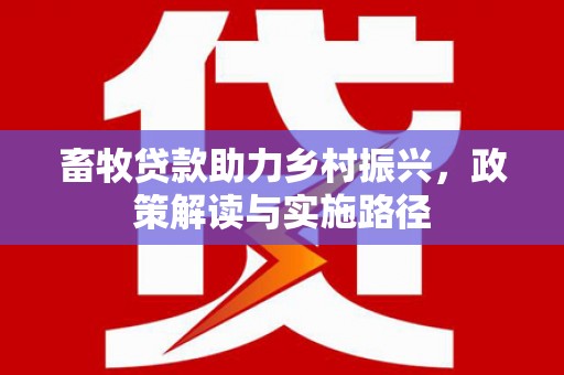 沙湾畜牧贷款助力乡村振兴，政策解读与实施路径