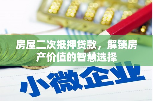 天峨房屋二次抵押贷款，解锁房产价值的智慧选择