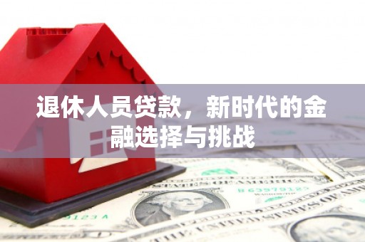 万里退休人员贷款，新时代的金融选择与挑战