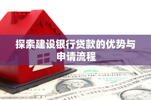 东昌探索建设银行贷款的优势与申请流程