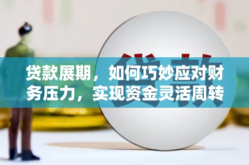 长岭贷款展期，如何巧妙应对财务压力，实现资金灵活周转