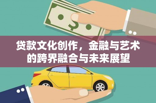 施秉贷款文化创作，金融与艺术的跨界融合与未来展望
