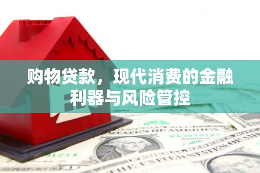夏邑购物贷款，现代消费的金融利器与风险管控