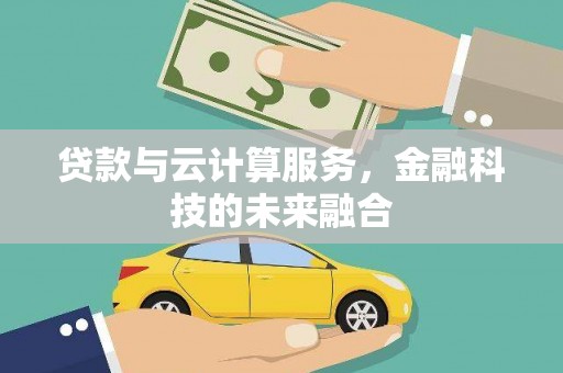 资阳贷款与云计算服务，金融科技的未来融合