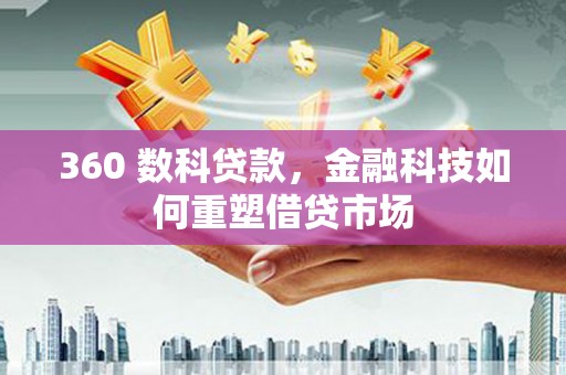 那曲360 数科贷款，金融科技如何重塑借贷市场
