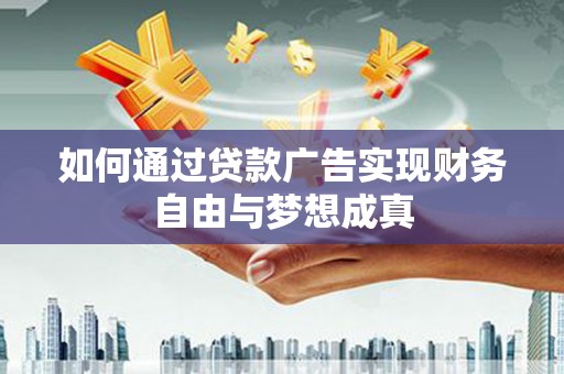 田林如何通过贷款广告实现财务自由与梦想成真