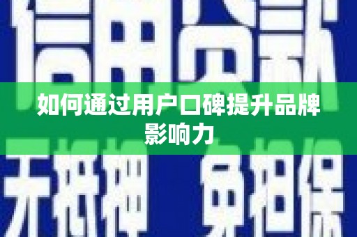 志丹如何通过用户口碑提升品牌影响力