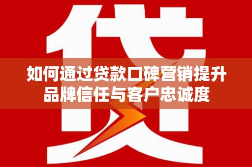金塔如何通过贷款口碑营销提升品牌信任与客户忠诚度