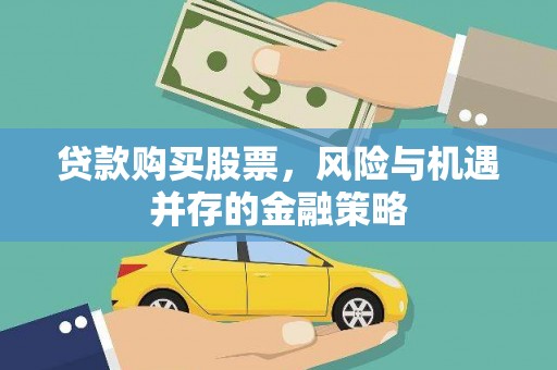 霍林郭勒贷款购买股票，风险与机遇并存的金融策略