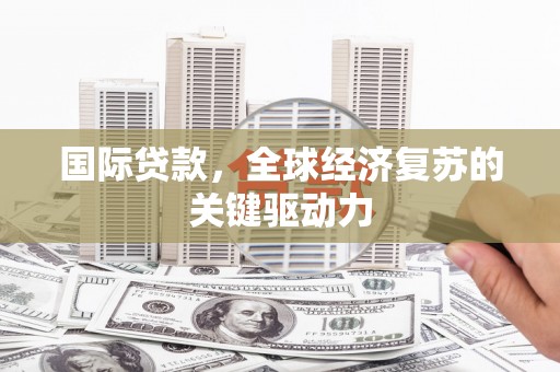 九龙城国际贷款，全球经济复苏的关键驱动力