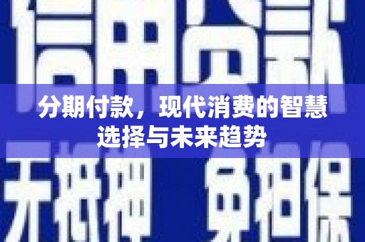 天宁分期付款，现代消费的智慧选择与未来趋势