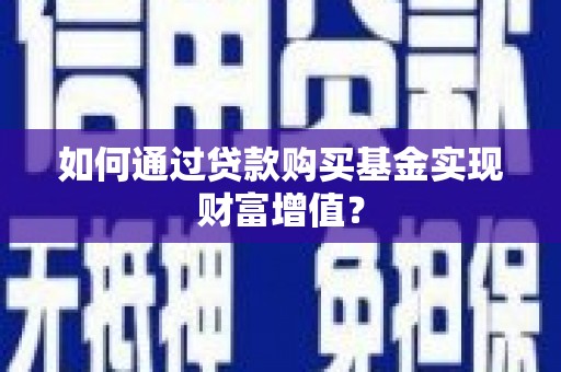 马边如何通过贷款购买基金实现财富增值？