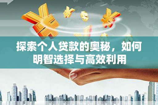 桑日探索个人贷款的奥秘，如何明智选择与高效利用