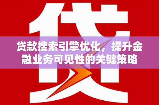 两当贷款搜索引擎优化，提升金融业务可见性的关键策略