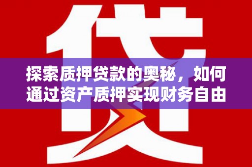 公安探索质押贷款的奥秘，如何通过资产质押实现财务自由