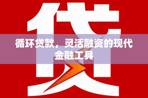 平度循环贷款，灵活融资的现代金融工具