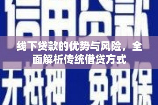 贡山线下贷款的优势与风险，全面解析传统借贷方式