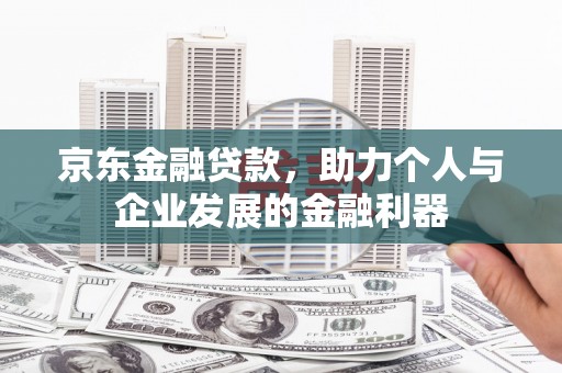 新河京东金融贷款，助力个人与企业发展的金融利器