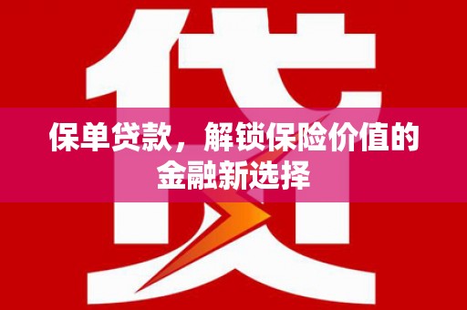 霍邱保单贷款，解锁保险价值的金融新选择