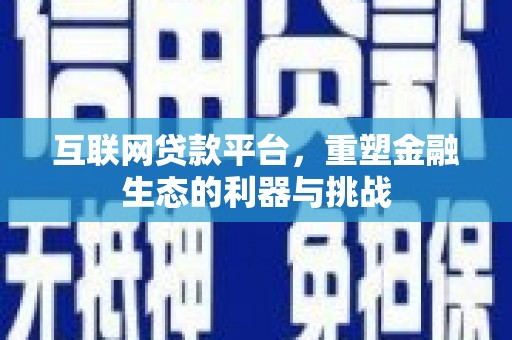 安远互联网贷款平台，重塑金融生态的利器与挑战
